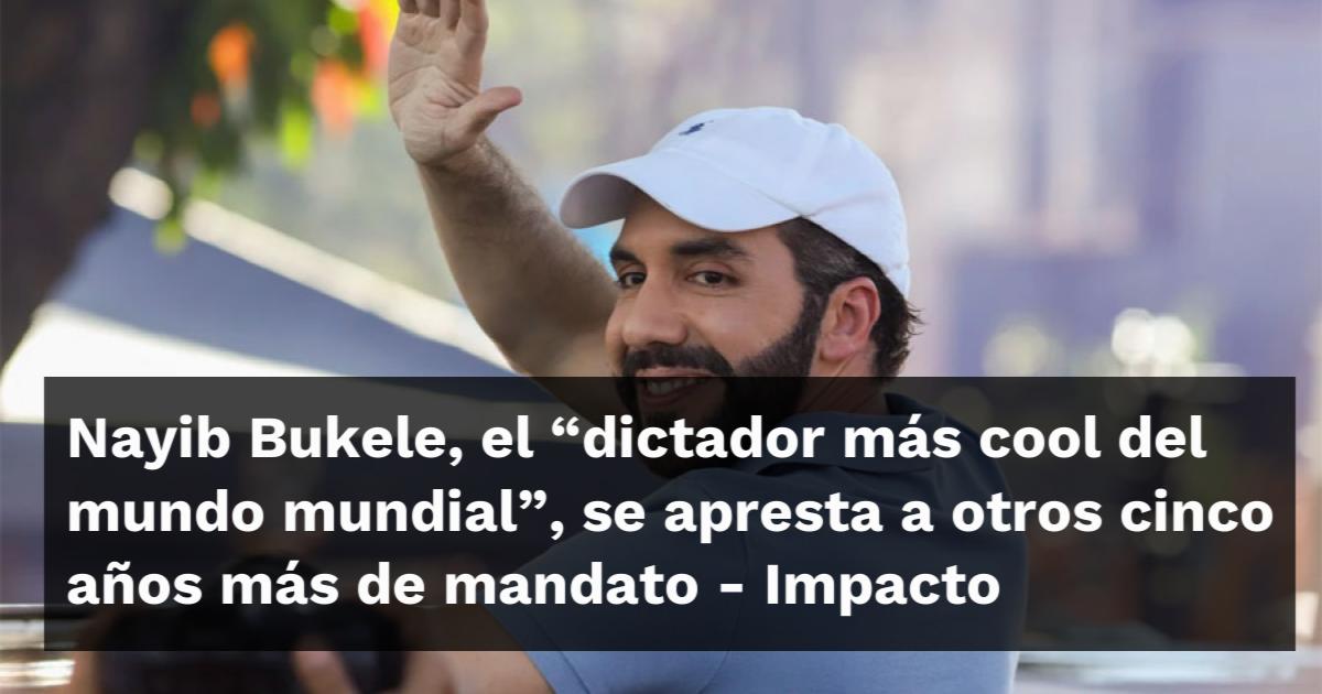 Nayib Bukele El “dictador Más Cool Del Mundo Mundial” Se Apresta A Otros Cinco Años Más De Mandato 0219