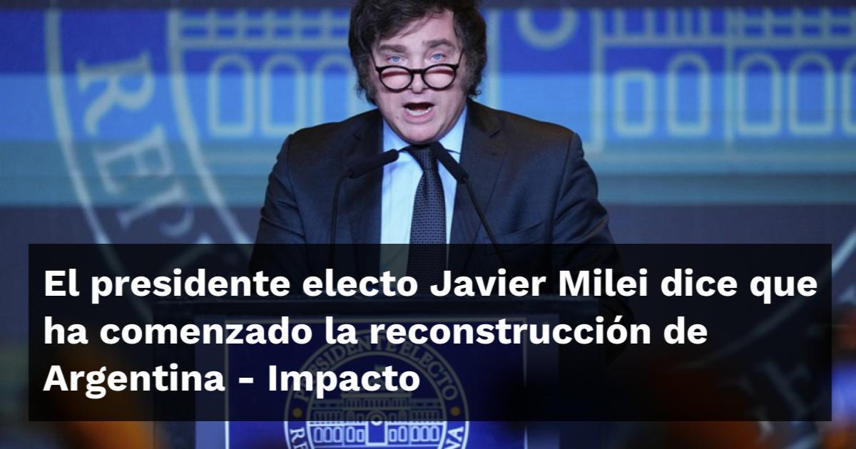 El Presidente Electo Javier Milei Dice Que Ha Comenzado La ...