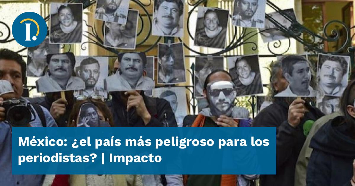 México ¿el País Más Peligroso Para Los Periodistas Impacto 7225