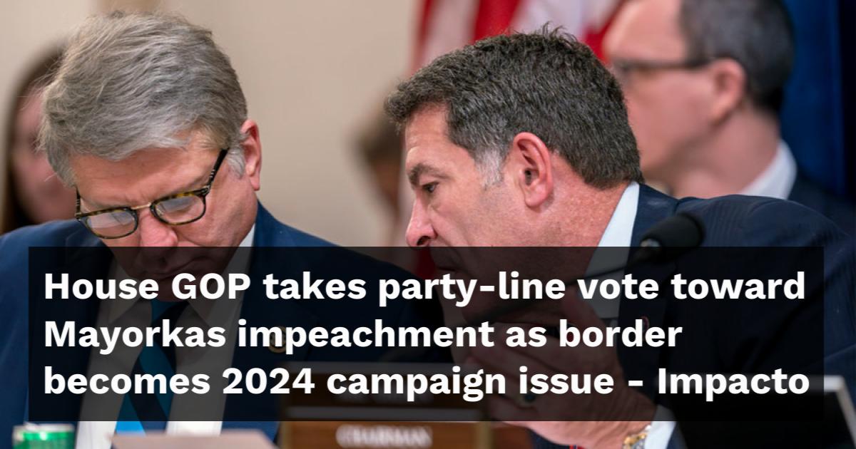 House Gop Takes Party Line Vote Toward Mayorkas Impeachment As Border