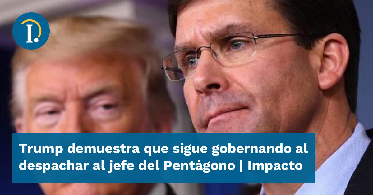 Trump Demuestra Que Sigue Gobernando Al Despachar Al Jefe Del Pentágono