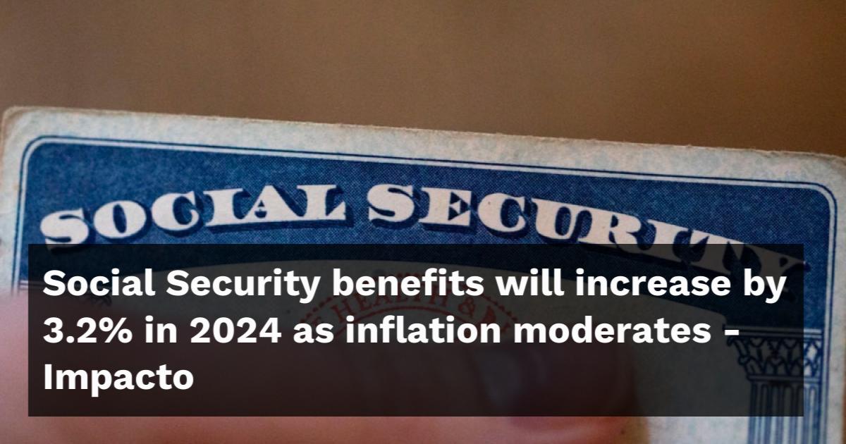 Social Security Benefits Will Increase By 3.2% In 2024 As Inflation ...