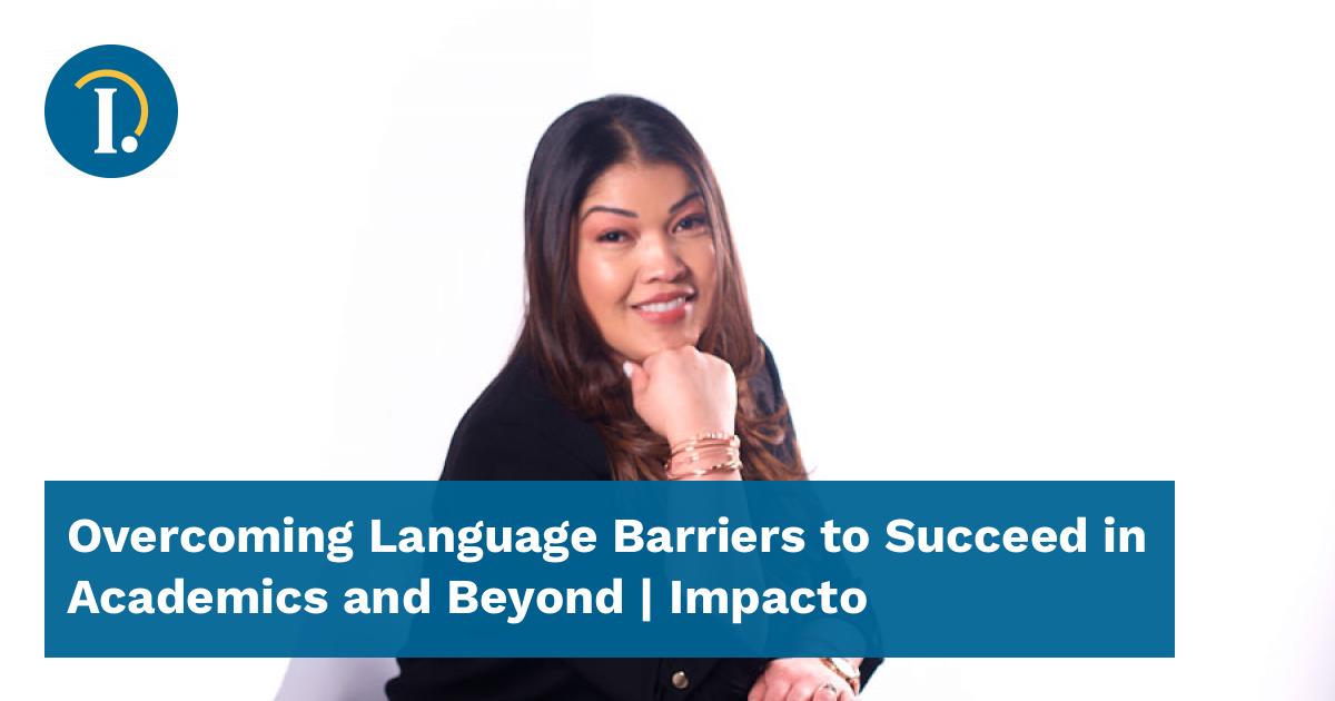 Overcoming Language Barriers To Succeed In Academics And Beyond - Impacto