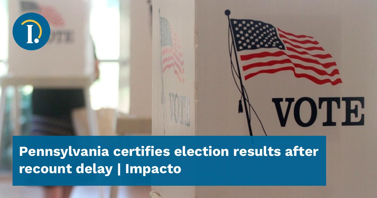 Pennsylvania Certifies Election Results After Recount Delay - Impacto